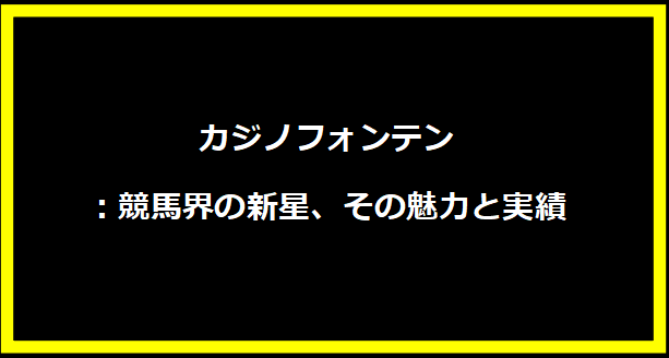 カジノフォンテン：競馬界の新星、その魅力と実績