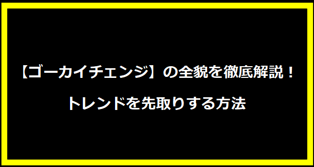 【ゴーカイチェンジ】の全貌を徹底解説！トレンドを先取りする方法