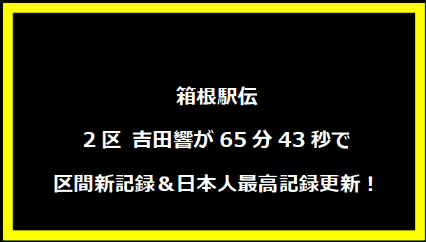 箱根駅伝2区 吉田響が65分43秒で区間新記録＆日本人最高記録更新！