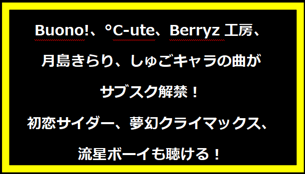 Buono!、°C-ute、Berryz工房、月島きらり、しゅごキャラの曲がサブスク解禁！初恋サイダー、夢幻クライマックス、流星ボーイも聴ける！