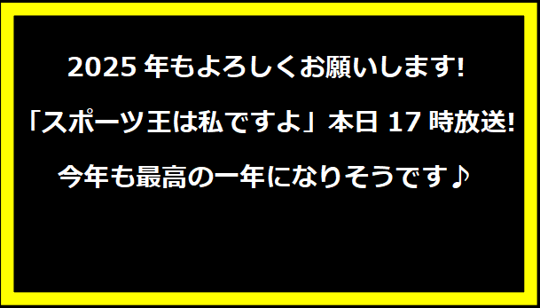 2025年もよろしくお願いします!スポーツ王は私ですよ」本日17時放送!今年も最高の一年になりそうです♪