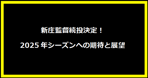 新庄監督続投決定！2025年シーズンへの期待と展望