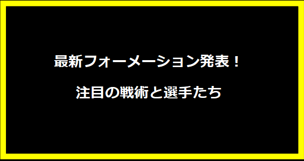 最新フォーメーション発表！注目の戦術と選手たち