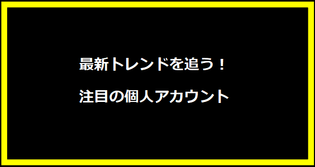 最新トレンドを追う！注目の個人アカウント