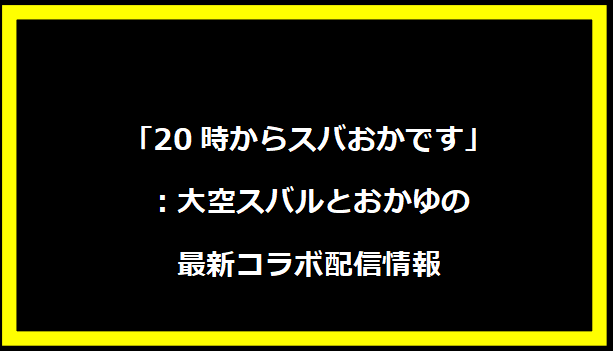 「20時からスバおかです」：大空スバルとおかゆの最新コラボ配信情報