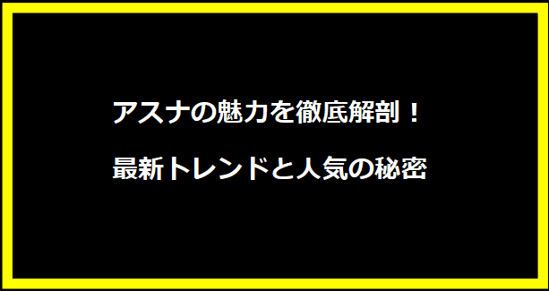 アスナの魅力を徹底解剖！最新トレンドと人気の秘密