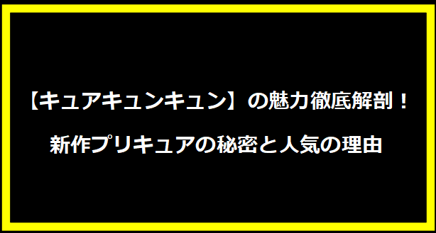 【キュアキュンキュン】の魅力徹底解剖！新作プリキュアの秘密と人気の理由