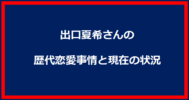 出口夏希さんの歴代恋愛事情と現在の状況