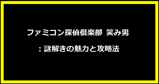 ファミコン探偵倶楽部 笑み男：謎解きの魅力と攻略法