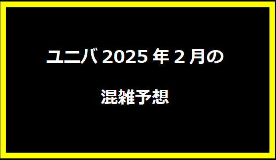 ユニバ2025年2月の混雑予想