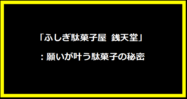 「ふしぎ駄菓子屋 銭天堂」：願いが叶う駄菓子の秘密