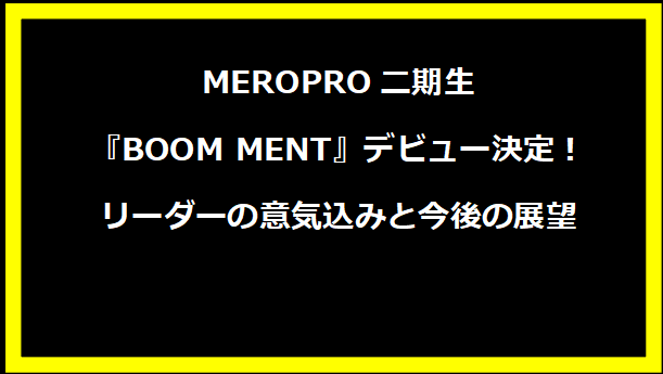 MEROPRO二期生『BOOM MENT』デビュー決定！リーダーの意気込みと今後の展望