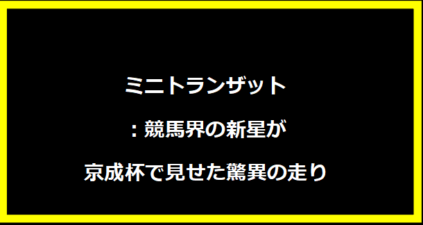 ミニトランザット：競馬界の新星が京成杯で見せた驚異の走り