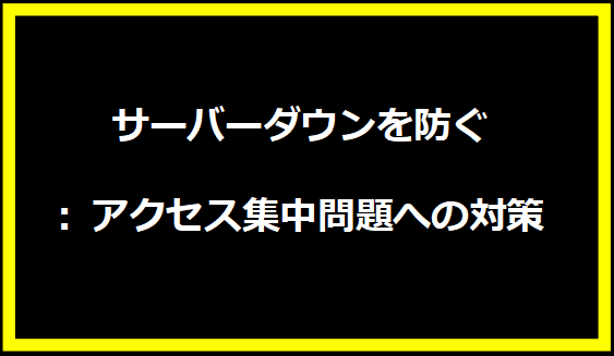 サーバーダウンを防ぐ: アクセス集中問題への対策