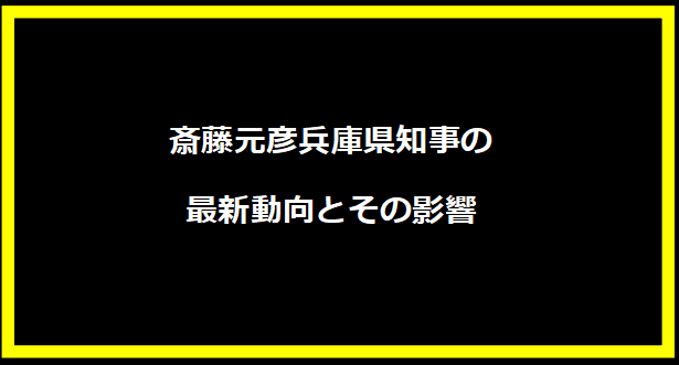 斎藤元彦兵庫県知事の最新動向とその影響