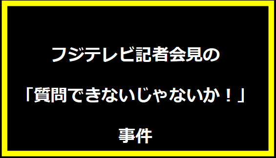 フジテレビ記者会見の「質問できないじゃないか！」事件