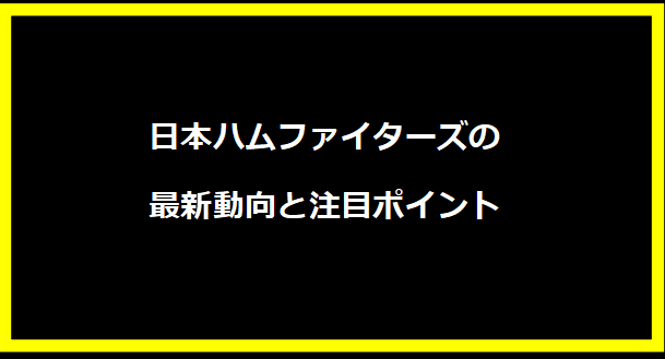 日本ハムファイターズの最新動向と注目ポイント