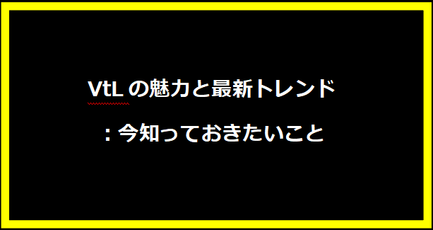 VtLの魅力と最新トレンド：今知っておきたいこと