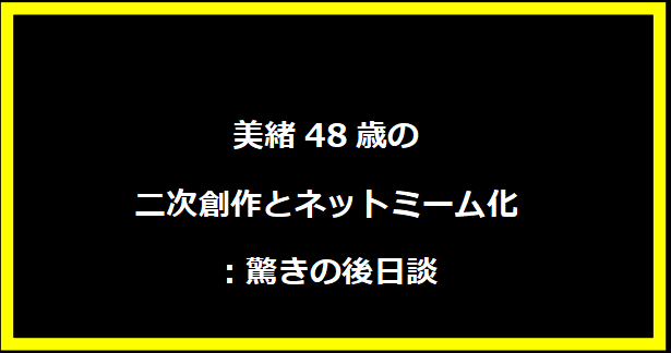 美緒48歳の二次創作とネットミーム化：驚きの後日談