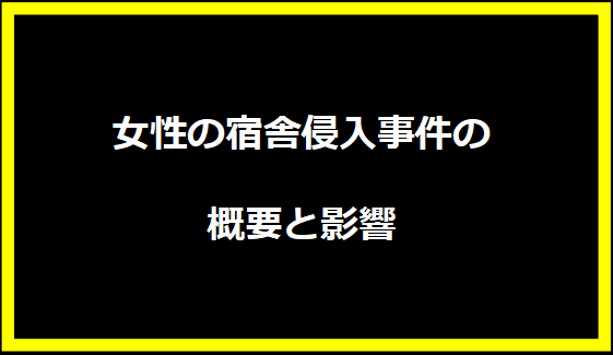 女性の宿舎侵入事件の概要と影響