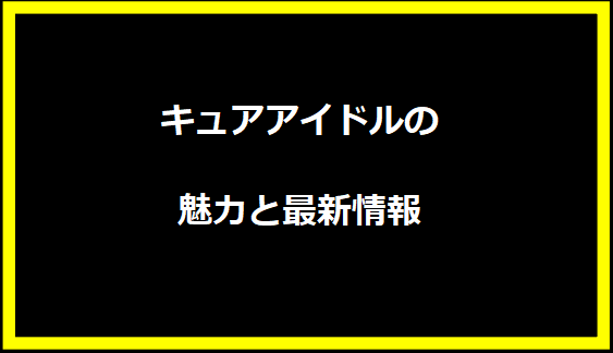 キュアアイドルの魅力と最新情報