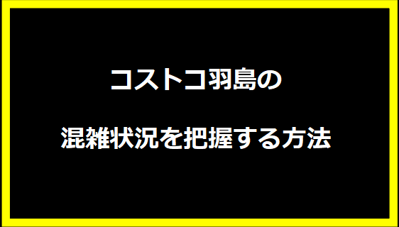 コストコ羽島の混雑状況を把握する方法