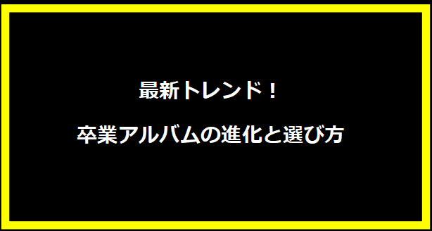 最新トレンド！卒業アルバムの進化と選び方