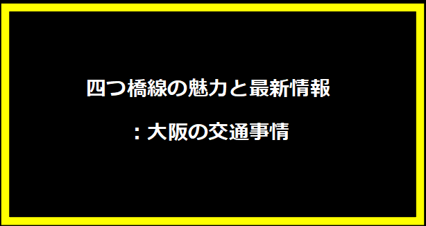 四つ橋線の魅力と最新情報：大阪の交通事情