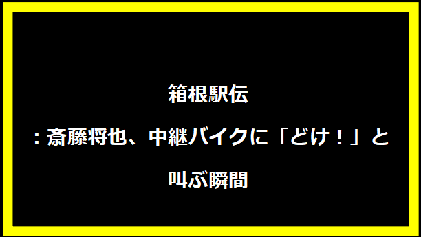 箱根駅伝：斎藤将也、中継バイクに「どけ！」と叫ぶ瞬間