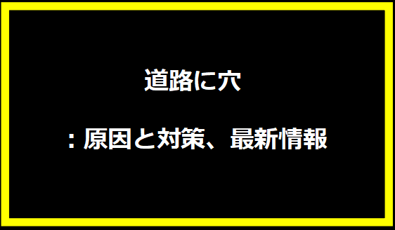 道路に穴：原因と対策、最新情報