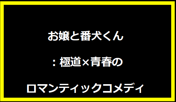 お嬢と番犬くん：極道×青春のロマンティックコメディ