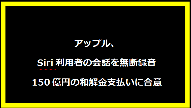 アップル、Siri利用者の会話を無断録音で150億円の和解金支払いに合意