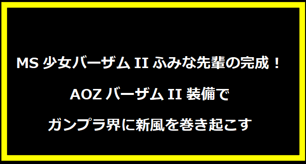 MS少女バーザムIIふみな先輩の完成！AOZバーザムII装備でガンプラ界に新風を巻き起こす