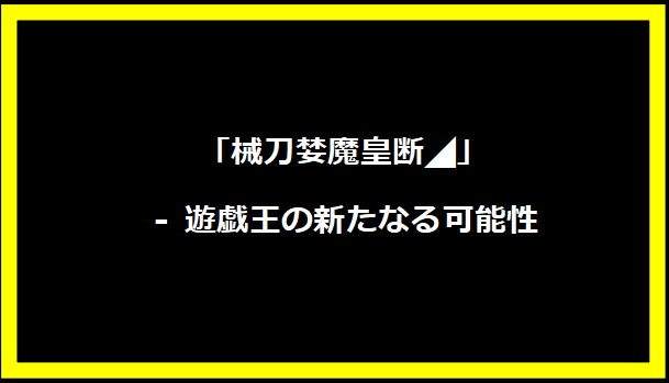 「械刀婪魔皇断◢」 - 遊戯王の新たなる可能性