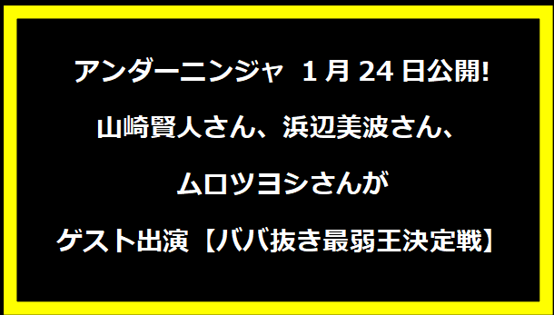 アンダーニンジャ 1月24日公開!山崎賢人さん、浜辺美波さん、ムロツヨシさんがゲスト出演【ババ抜き最弱王決定戦】