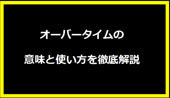 オーバータイムの意味と使い方を徹底解説