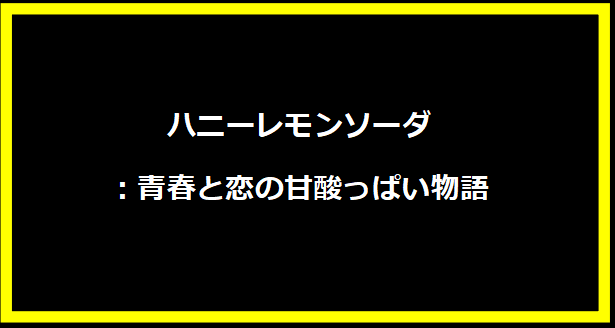 ハニーレモンソーダ：青春と恋の甘酸っぱい物語