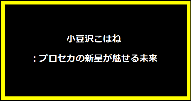 小豆沢こはね：プロセカの新星が魅せる未来