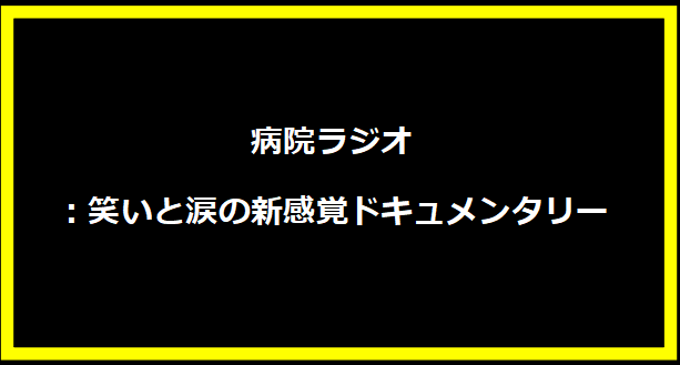 病院ラジオ：笑いと涙の新感覚ドキュメンタリー