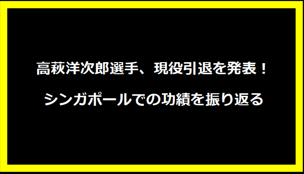 高萩洋次郎選手、現役引退を発表！シンガポールでの功績を振り返る