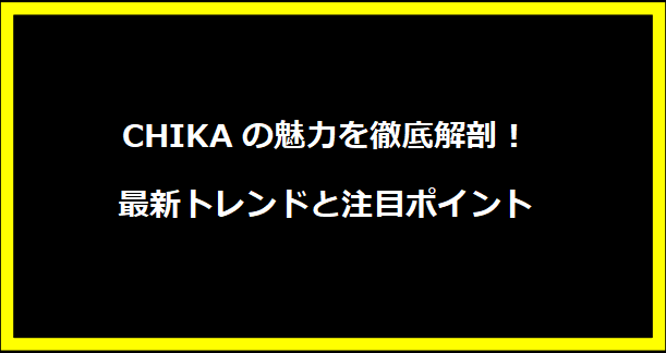 CHIKAの魅力を徹底解剖！最新トレンドと注目ポイント