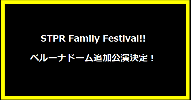 STPR Family Festival!! ベルーナドーム追加公演決定！