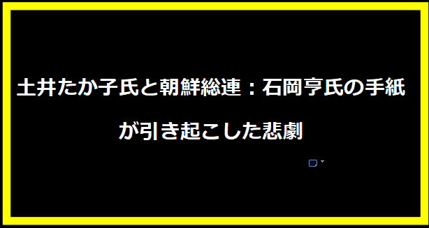 土井たか子氏と朝鮮総連：石岡亨氏の手紙が引き起こした悲劇