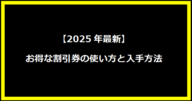 【2025年最新】お得な割引券の使い方と入手方法