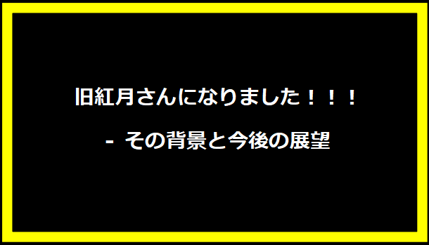 旧紅月さんになりました！！！ - その背景と今後の展望