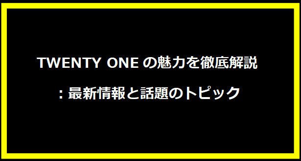 TWENTY ONEの魅力を徹底解説：最新情報と話題のトピック