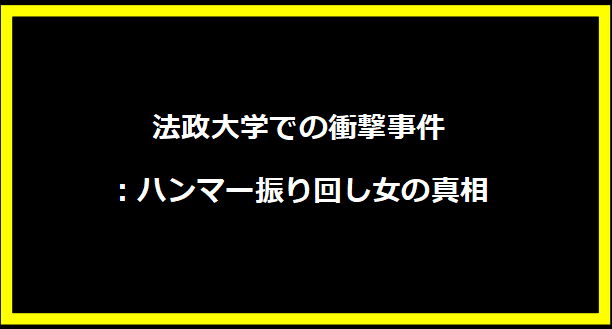 法政大学での衝撃事件：ハンマー振り回し女の真相