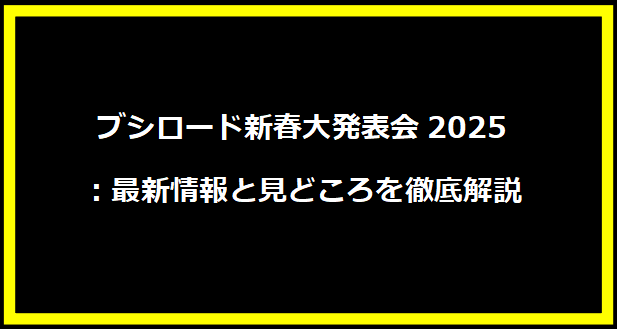 ブシロード新春大発表会2025：最新情報と見どころを徹底解説