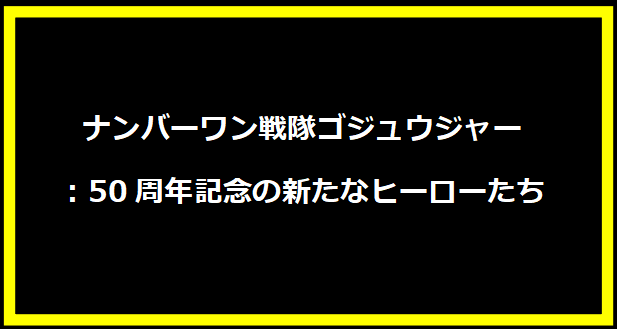 ナンバーワン戦隊ゴジュウジャー：50周年記念の新たなヒーローたち