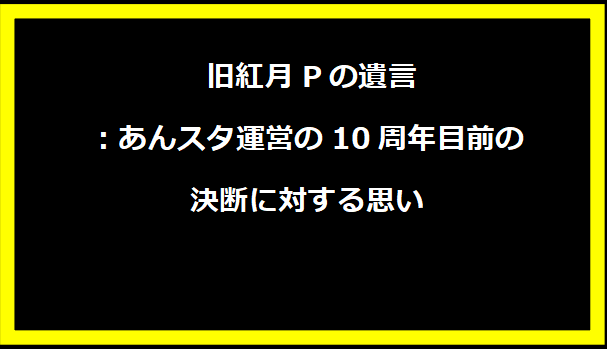  旧紅月Pの遺言：あんスタ運営の10周年目前の決断に対する思い